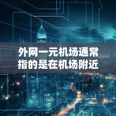 外网一元机场通常指的是在机场附近安装一个可以提供外网服务的基础设施，通常包括无线路由器、网络线、无线路由器、无线路由器、无线路由器、无线路由器等设备。以下是一些可能的设计方向和解决方案