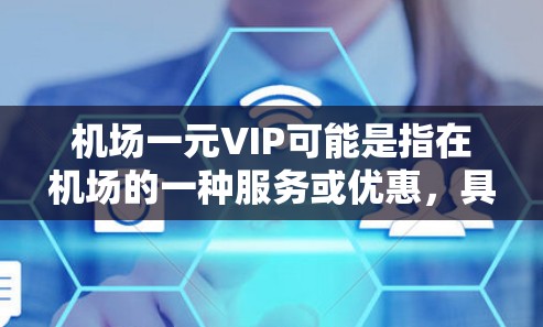 机场一元VIP可能是指在机场的一种服务或优惠，具体含义可能有所不同。以下是一些可能的解释