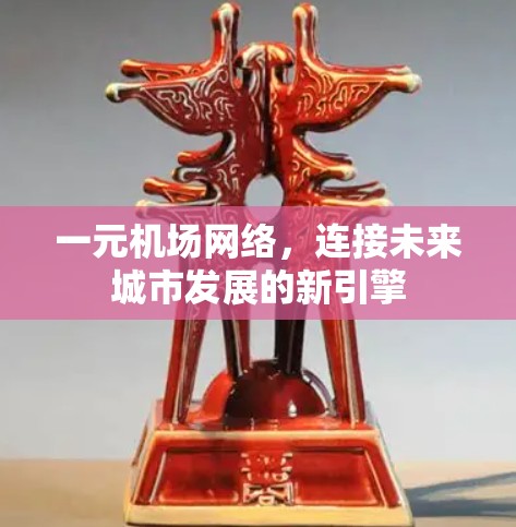 一元机场网络，连接未来城市发展的新引擎
