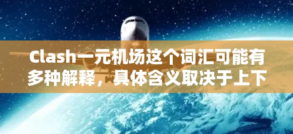 Clash一元机场这个词汇可能有多种解释，具体含义取决于上下文。以下是可能的解读