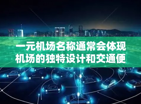 一元机场名称通常会体现机场的独特设计和交通便利性。以下是一些可能的创意和风格的建议