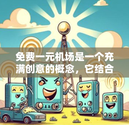 免费一元机场是一个充满创意的概念，它结合了旅行和经济实惠，通过合理利用可以带来便利。以下是详细的解释和建议