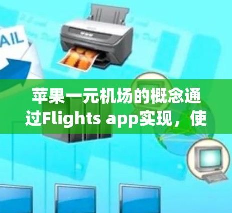 苹果一元机场的概念通过Flights app实现，使得人们可以从Flights app直接联系到特定的机场，并预订机票。具体步骤如下