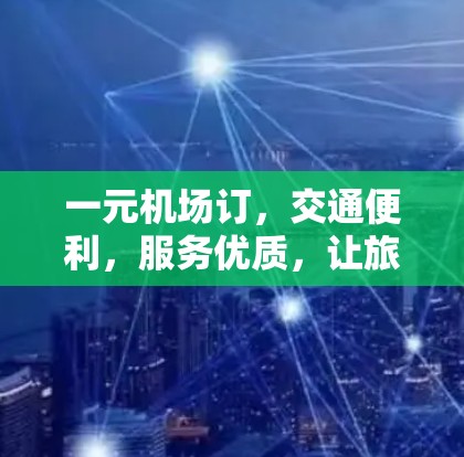 一元机场订，交通便利，服务优质，让旅客更便捷