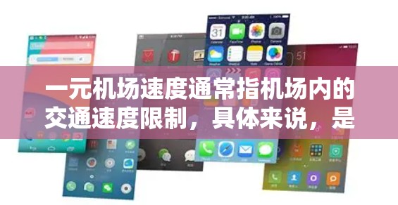 一元机场速度通常指机场内的交通速度限制，具体来说，是指在机场内行驶的交通工具每小时行驶的路程不能超过1公里（1米）这种速度限制是出于对出行时间和安全性的考虑，特别是在机场内需要快速到达的地方