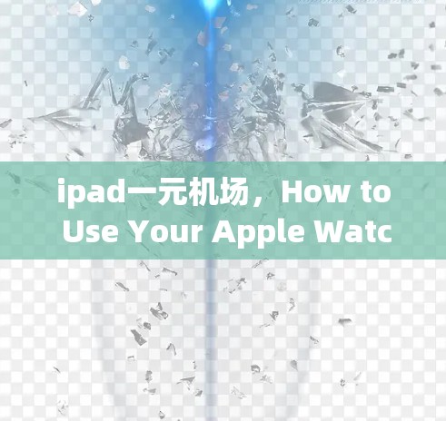 ipad一元机场，How to Use Your Apple Watch for Your Travel