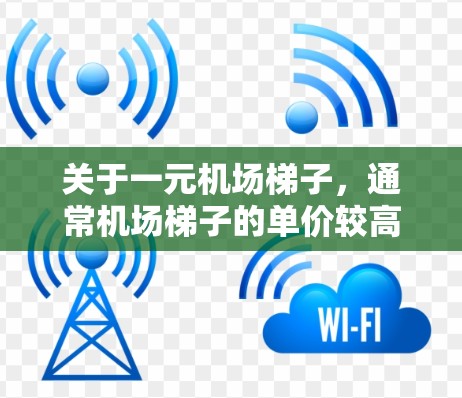 关于一元机场梯子，通常机场梯子的单价较高，但也有偶尔出现非常便宜的设置。以下是关于机场梯子的常见信息