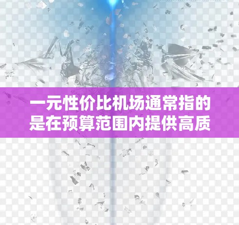 一元性价比机场通常指的是在预算范围内提供高质量服务和设施的机场。以下是一些关键词和考虑因素，帮助你选择性价比高的机场