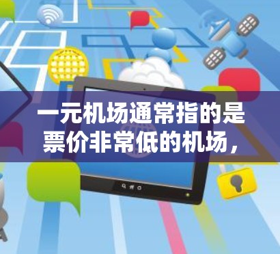 一元机场通常指的是票价非常低的机场，可能只有几元一票，甚至更便宜。这种票价水平的机场通常被称为一元机场，因其价格低廉而闻名。然而，一元机场的黑可能源于其缺乏多样性和吸引力，而非黑本身