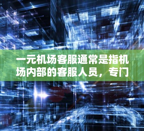 一元机场客服通常是指机场内部的客服人员，专门负责机场内的服务，如候机、办理票务、人员管理、咨询等。它们通常只对机场内的服务进行支持，而不包括机场内部的公共设施或服务