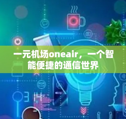 一元机场oneair，一个智能便捷的通信世界