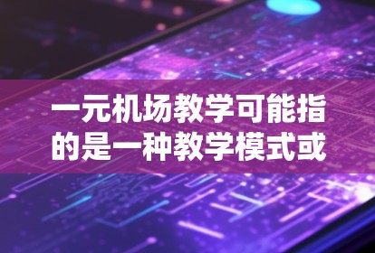 一元机场教学可能指的是一种教学模式或课程设计，旨在通过一元化的机场视角来教授相关知识。以下是一元机场教学的几种可能方向