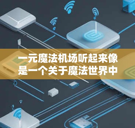 一元魔法机场听起来像是一个关于魔法世界中的一个角色或物品的设定，可能是某种魔法元素、一个魔法角色，或者是一个魔法相关的插图。以下是一个可能的解释框架