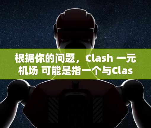 根据你的问题，Clash 一元机场 可能是指一个与Clash相关的特定机场设计或应用中的一元机场。以下是一些可能的解释和建议