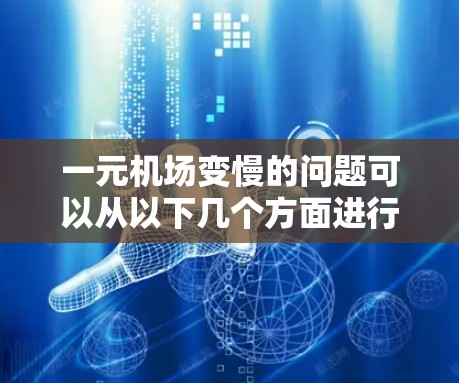 一元机场变慢的问题可以从以下几个方面进行分析