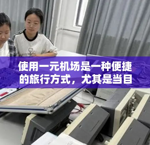 使用一元机场是一种便捷的旅行方式，尤其是当目标城市只有一个航班时。以下是一元机场的详细介绍