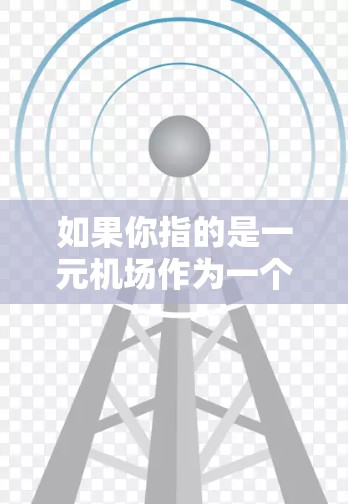 如果你指的是一元机场作为一个机场的概念，而不是苹果设备上的服务，那么一元机场通常指的是机场中的一种服务模式或设施，可能是指机场作为一个整体，而不仅仅是一个机场。但这种情况在不同的语境下可能会有所不同