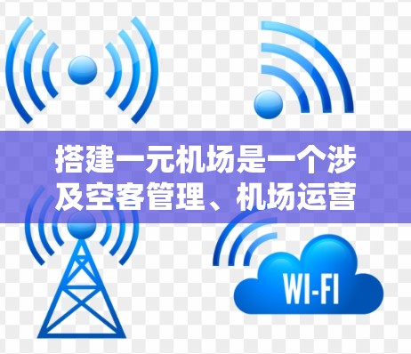 搭建一元机场是一个涉及空客管理、机场运营和技术创新的问题，具有复杂性和挑战性。以下是一个详细且结构化的回答，涵盖一元机场的各个方面