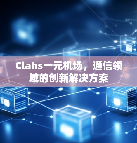 Clahs一元机场，通信领域的创新解决方案