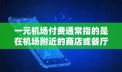 一元机场付费通常指的是在机场附近的商店或餐厅提供的一种一元消费服务，即允许顾客在机场附近支付一元，以购买某种商品或服务。这种服务通常是为了方便和节省费用，特别是在机场附近交通不便或顾客较少的情况下