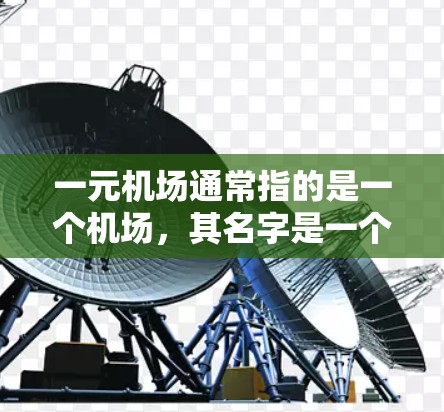 一元机场通常指的是一个机场，其名字是一个或少数几个字母，类似于飞机场、机场等，因为它们只有一个字而得名。这样的机场可能在设计上具有独特的景观、文化和功能，可能只有一条航路或者具有特别的地理位置