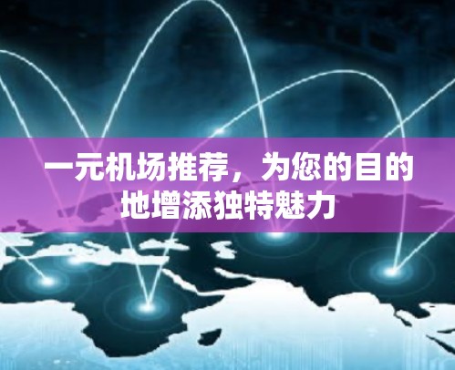 一元机场推荐，为您的目的地增添独特魅力