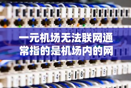 一元机场无法联网通常指的是机场内的网络信号有问题，导致无法使用互联网服务。这种情况可能是因为网络信号衰落、设备故障或者网络连接不稳定。以下是可能的解决方法