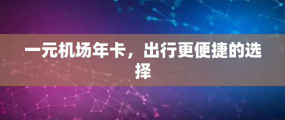 一元机场年卡，出行更便捷的选择