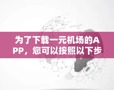 为了下载一元机场的APP，您可以按照以下步骤操作