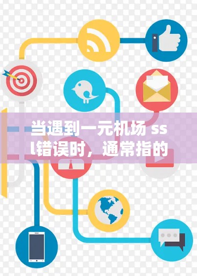 当遇到一元机场 ssl错误时，通常指的是与服务器有关的SSL（证书验证）问题。以下是一些可能的解决方法