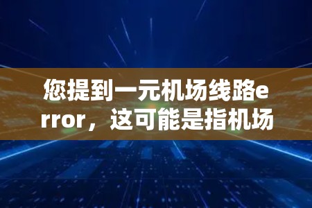 您提到一元机场线路error，这可能是指机场入口或线路存在一些问题。如果您指的是机场入口的问题，建议您检查以下几点