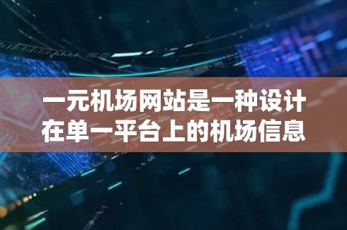 一元机场网站是一种设计在单一平台上的机场信息管理系统，旨在减少用户访问其他网站的负担，提升效率。以下是一元机场网站的常见定义和建设建议