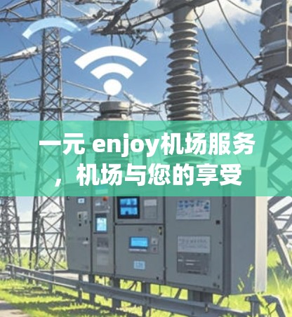 一元 enjoy机场服务，机场与您的享受
