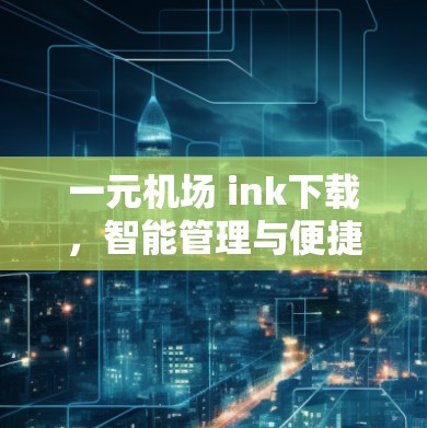 一元机场 ink下载，智能管理与便捷体验