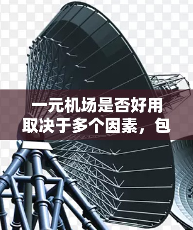 一元机场是否好用取决于多个因素，包括交通方式、住宿便利性、天气情况以及用户的预算等。以下是一些综合考虑的因素