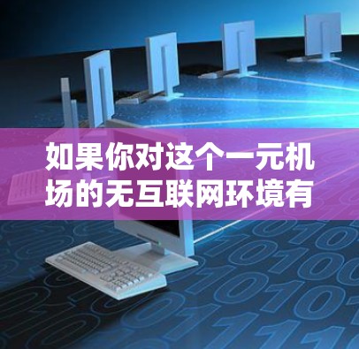 如果你对这个一元机场的无互联网环境有更多具体的问题或兴趣，欢迎进一步探讨！