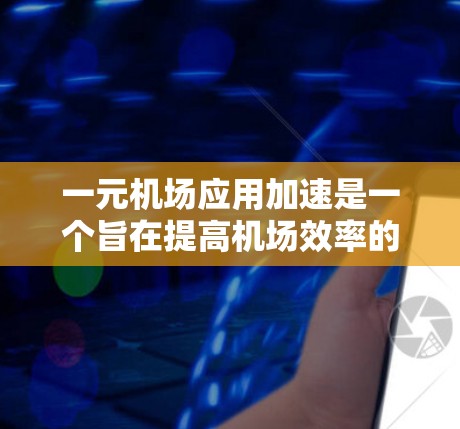 一元机场应用加速是一个旨在提高机场效率的智能应用，通过优化旅客的Check-in 和登机流程，帮助机场更好地管理资源和提升用户体验。以下是对该应用的详细分析