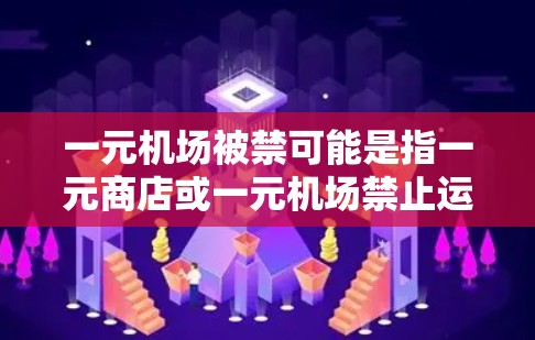 一元机场被禁可能是指一元商店或一元机场禁止运营的情况。以下是一些可能的原因和影响