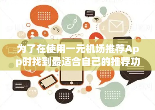 为了在使用一元机场推荐App时找到最适合自己的推荐功能，可以按照以下步骤进行