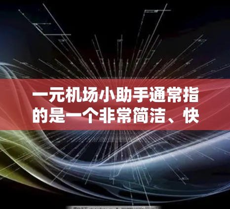 一元机场小助手通常指的是一个非常简洁、快速的机场助手工具，能够满足你在机场快速查找物品、携带文件、备忘录或联系亲友的需求。以下是一些常见的机场助手工具及其功能