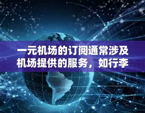 一元机场的订阅通常涉及机场提供的服务，如行李托运、行李代取、个人信息存储等。以下是关于一元机场订阅的一些基本信息和建议