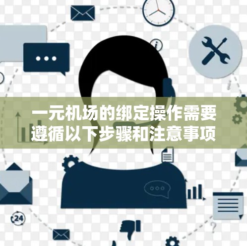 一元机场的绑定操作需要遵循以下步骤和注意事项