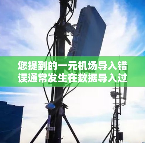 您提到的一元机场导入错误通常发生在数据导入过程中出现的问题。以下是可能的原因及其解决方法