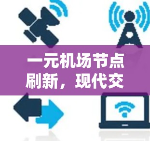 一元机场节点刷新，现代交通网络中的创新与挑战