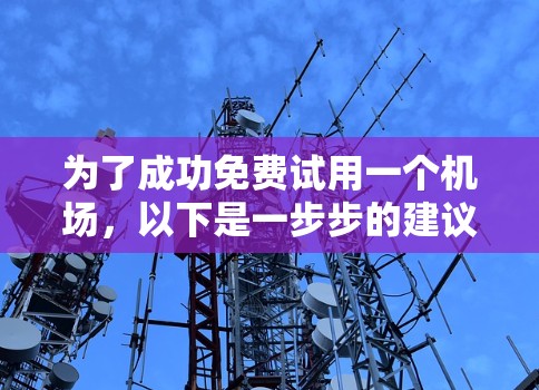 为了成功免费试用一个机场，以下是一步步的建议