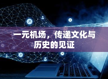 一元机场，传递文化与历史的见证