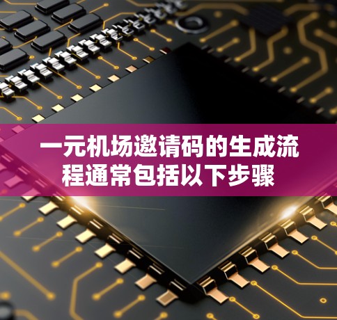一元机场邀请码的生成流程通常包括以下步骤