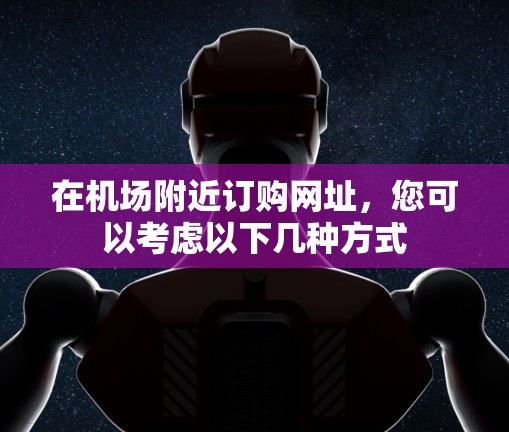 在机场附近订购网址，您可以考虑以下几种方式