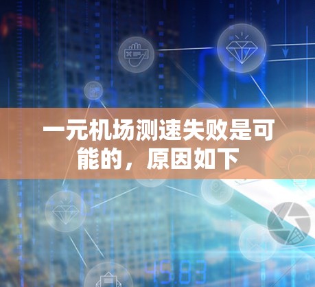 一元机场测速失败是可能的，原因如下