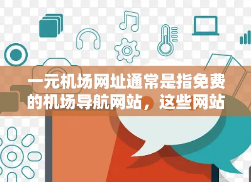一元机场网址通常是指免费的机场导航网站，这些网站可以帮助您快速到达机场。以下是一些常见的免费机场导航网站